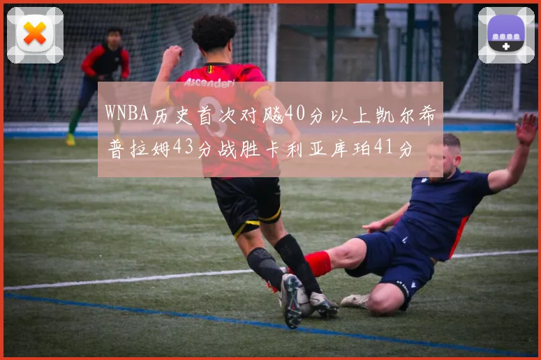 WNBA历史首次对飚40分以上凯尔希普拉姆43分战胜卡利亚库珀41分