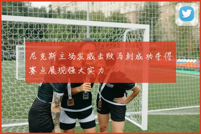 尼克斯主场发威击败马刺成功夺得赛点展现强大实力