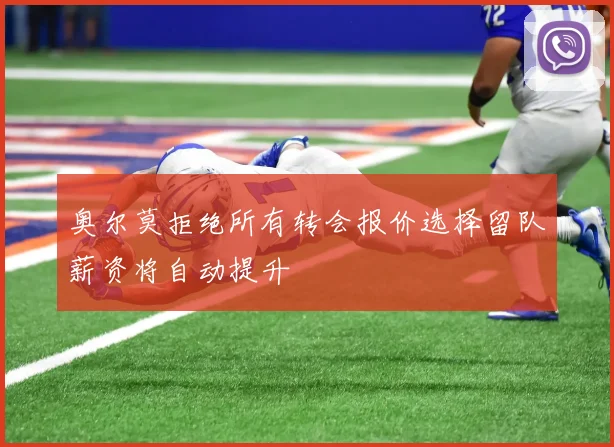奥尔莫拒绝所有转会报价选择留队薪资将自动提升