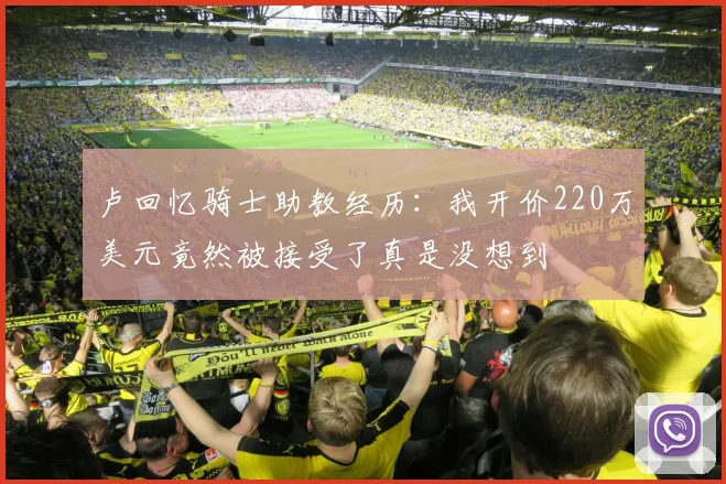 卢回忆骑士助教经历：我开价220万美元竟然被接受了真是没想到