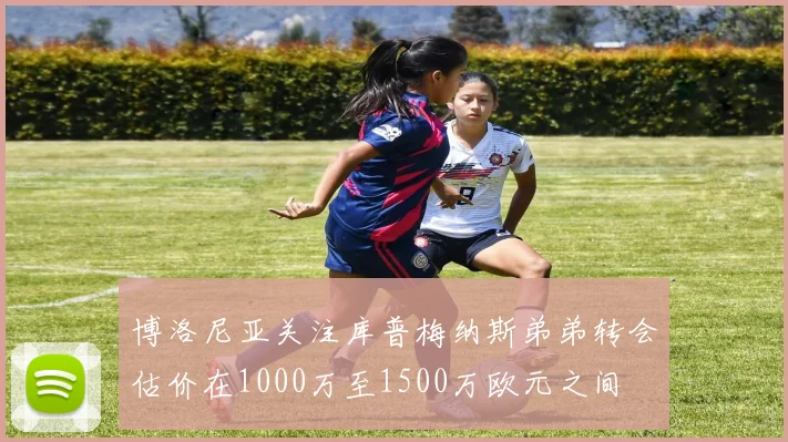 博洛尼亚关注库普梅纳斯弟弟转会估价在1000万至1500万欧元之间