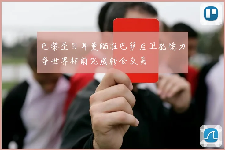 巴黎圣日耳曼瞄准巴萨后卫孔德力争世界杯前完成转会交易