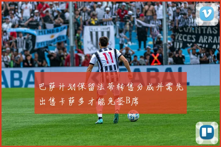 巴萨计划保留法蒂转售分成并需先出售卡萨多才能免签B席